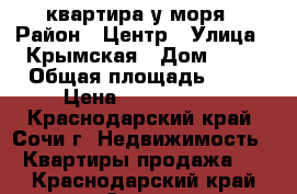 квартира у моря › Район ­ Центр › Улица ­ Крымская › Дом ­ 77 › Общая площадь ­ 77 › Цена ­ 4 200 000 - Краснодарский край, Сочи г. Недвижимость » Квартиры продажа   . Краснодарский край,Сочи г.